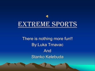 Extreme Sports
There is nothing more fun!!
By:Luka Trnavac
And
Stanko Kelebuda
 