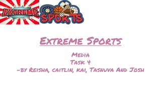 Extreme Sports
Media
Task 4
-by Reisha, caitlin, kai, Tasnuva And Josh
 