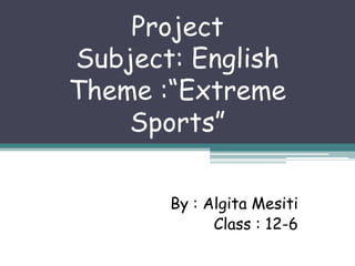 Project
Subject: English
Theme :“Extreme
Sports”
By : Algita Mesiti
Class : 12-6

 