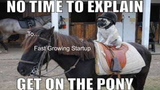 To…
Fast Growing Startup
 