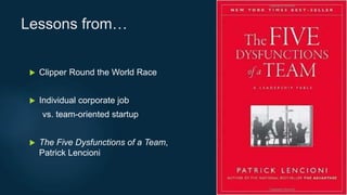 Lessons from…
 Clipper Round the World Race
 Individual corporate job
vs. team-oriented startup
 The Five Dysfunctions of a Team,
Patrick Lencioni
 