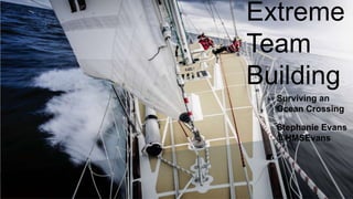 Extreme
Team
Building
Stephanie Evans
@HMSEvans
Surviving an
Ocean Crossing
 