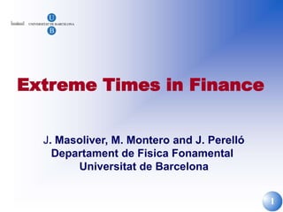 1
Extreme Times in Finance
J. Masoliver, M. Montero and J. Perelló
Departament de Fisica Fonamental
Universitat de Barcelona
 