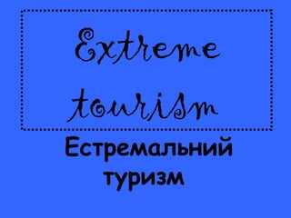 Extreme
tourism
Естремальний
   туризм
 