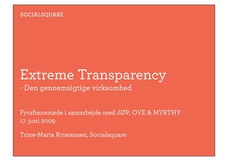 SOCIALSQUARE




Extreme Transparency
- Den gennemsigtige virksomhed


Fyraftensmøde i samarbejde med JØP, OVE & MYRTHY
17. juni 2009

Trine-Maria Kristensen, Socialsquare
 