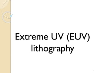 Extreme UV (EUV)
lithography
1
 