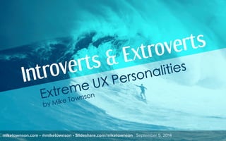Introverts & Extroverts 
Extreme UX Personalities 
by Mike Townson 
miketownson.com • @miketownson • Slideshare.com/miketownson September 5, 2014 
 