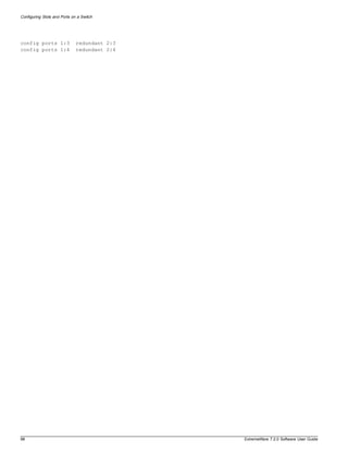 Configuring Slots and Ports on a Switch




config ports 1:3              redundant 2:3
config ports 1:4              redundant 2:4




98                                            ExtremeWare 7.2.0 Software User Guide
 