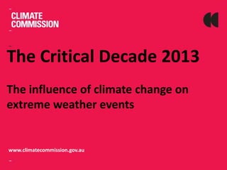 The Critical Decade 2013
The influence of climate change on
extreme weather events
www.climatecommission.gov.au
 