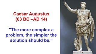 Caesar Augustus
(63 BC –AD 14)
"The more complex a
problem, the simpler the
solution should be."
 