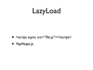 LazyLoad


• <script async src=”ﬁle.js”></script>
• YepNope.js
 