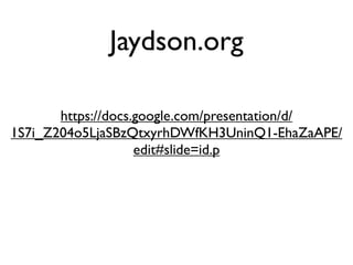 Jaydson.org

       https://docs.google.com/presentation/d/
1S7i_Z204o5LjaSBzQtxyrhDWfKH3UninQ1-EhaZaAPE/
                    edit#slide=id.p
 