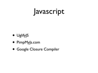 Javascript

• UglifyJS
• PimpMyJs.com
• Google Closure Compiler
 