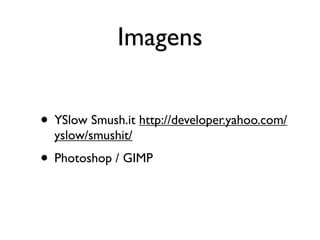 Imagens


• YSlow Smush.it http://developer.yahoo.com/
  yslow/smushit/
• Photoshop / GIMP
 