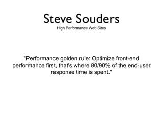 Steve Souders
                 High Performance Web Sites




    "Performance golden rule: Optimize front-end
performance first, that's where 80/90% of the end-user
               response time is spent."
 