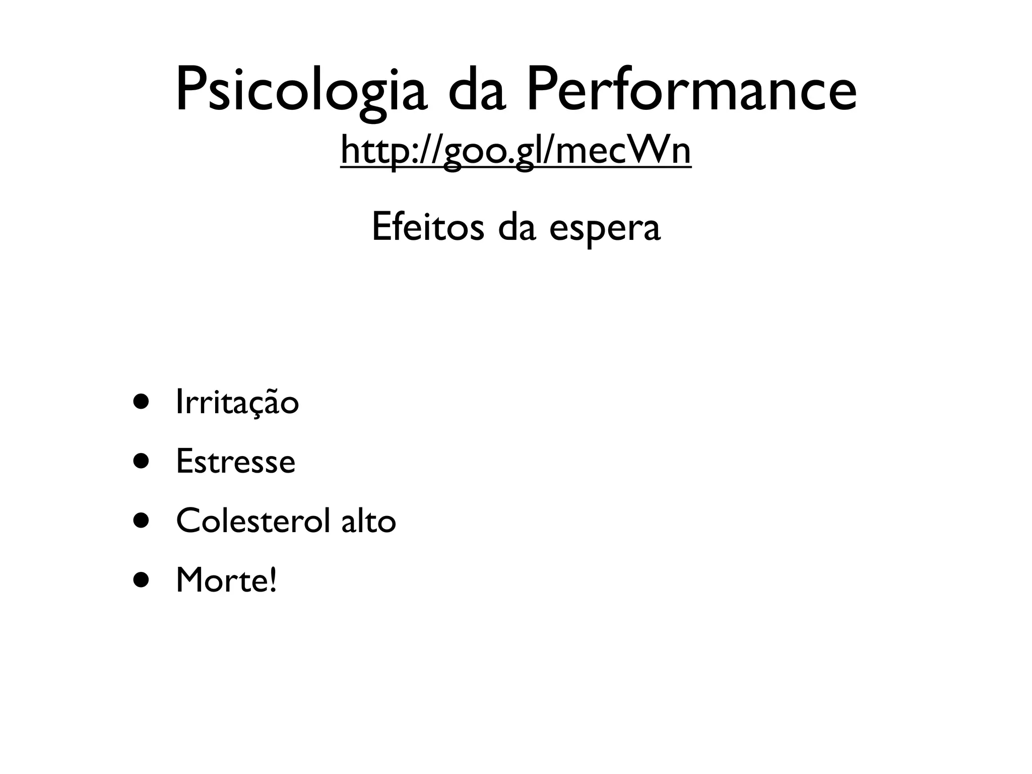 Psicologia da Performance
                http://goo.gl/mecWn
                 Efeitos da espera



•   Irritação
•   Estresse
•   Colesterol alto
•   Morte!
 