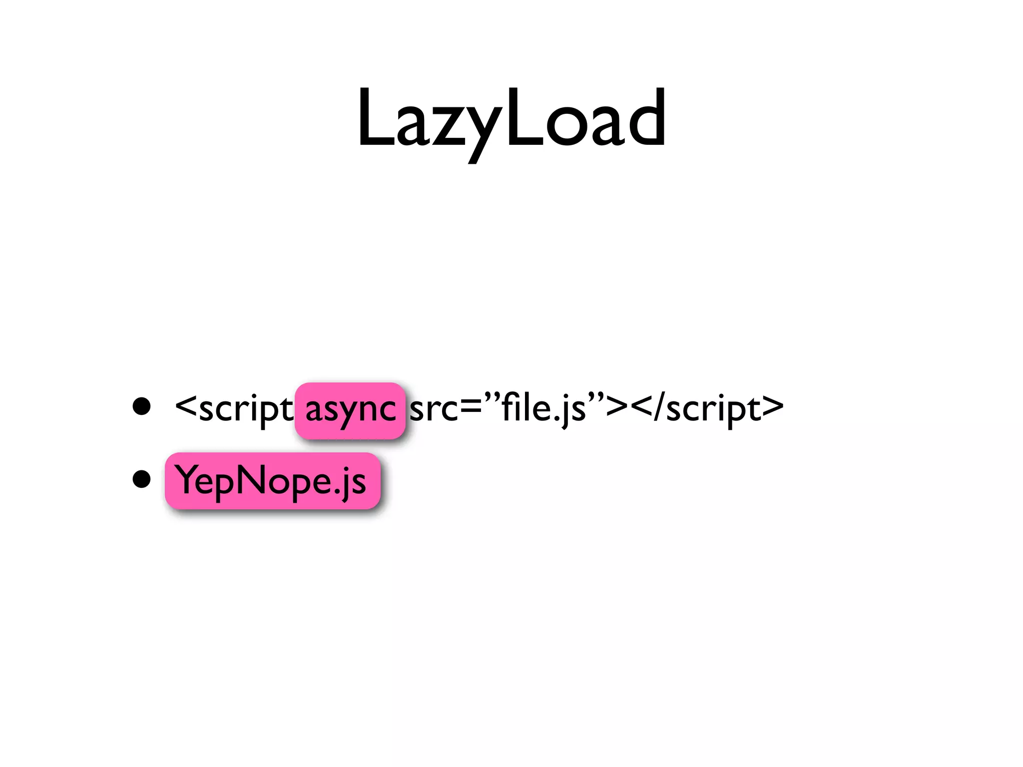 LazyLoad


• <script async src=”ﬁle.js”></script>
• YepNope.js
 