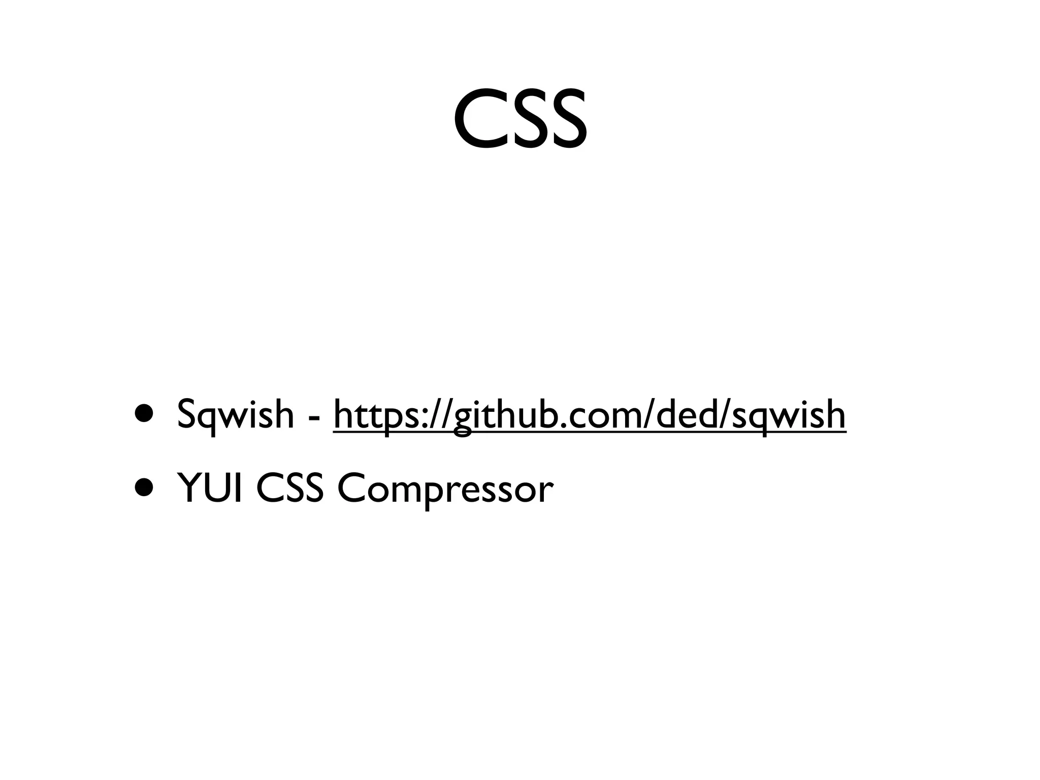 CSS


• Sqwish - https://github.com/ded/sqwish
• YUI CSS Compressor
 