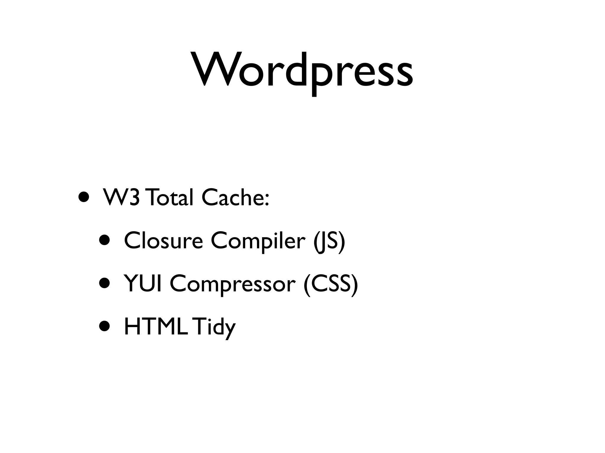 Wordpress

• W3 Total Cache:
 • Closure Compiler (JS)
 • YUI Compressor (CSS)
 • HTML Tidy
 