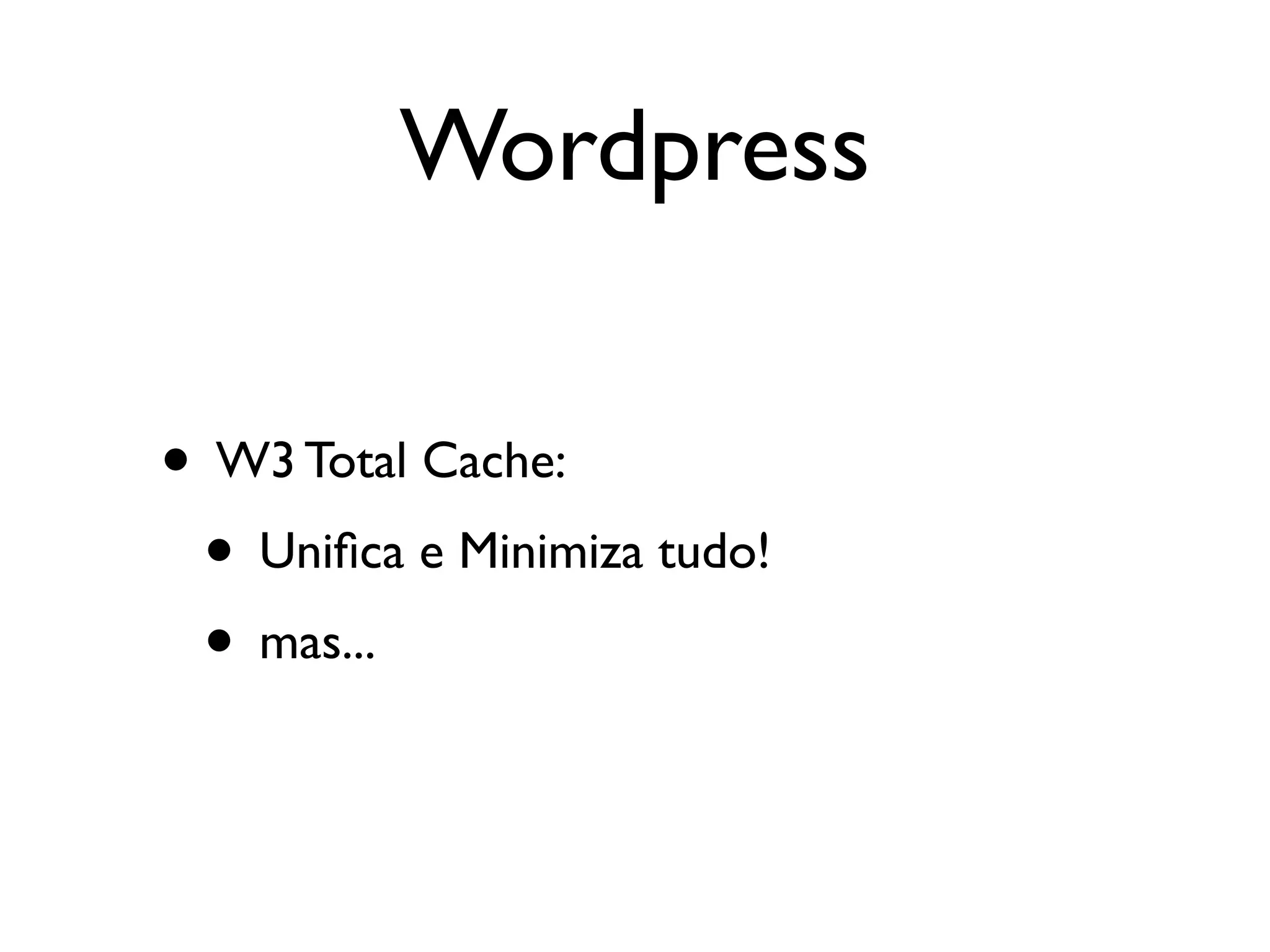 Wordpress

• W3 Total Cache:
 • Uniﬁca e Minimiza tudo!
 • mas...
 