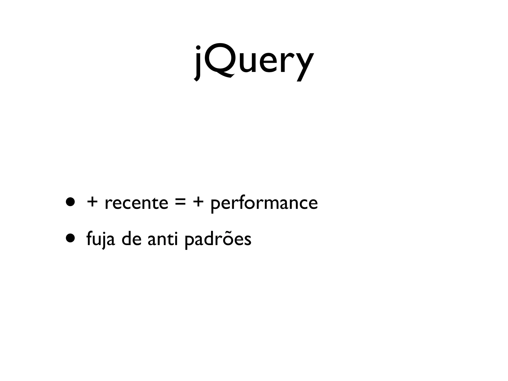 jQuery


• + recente = + performance
• fuja de anti padrões
 
