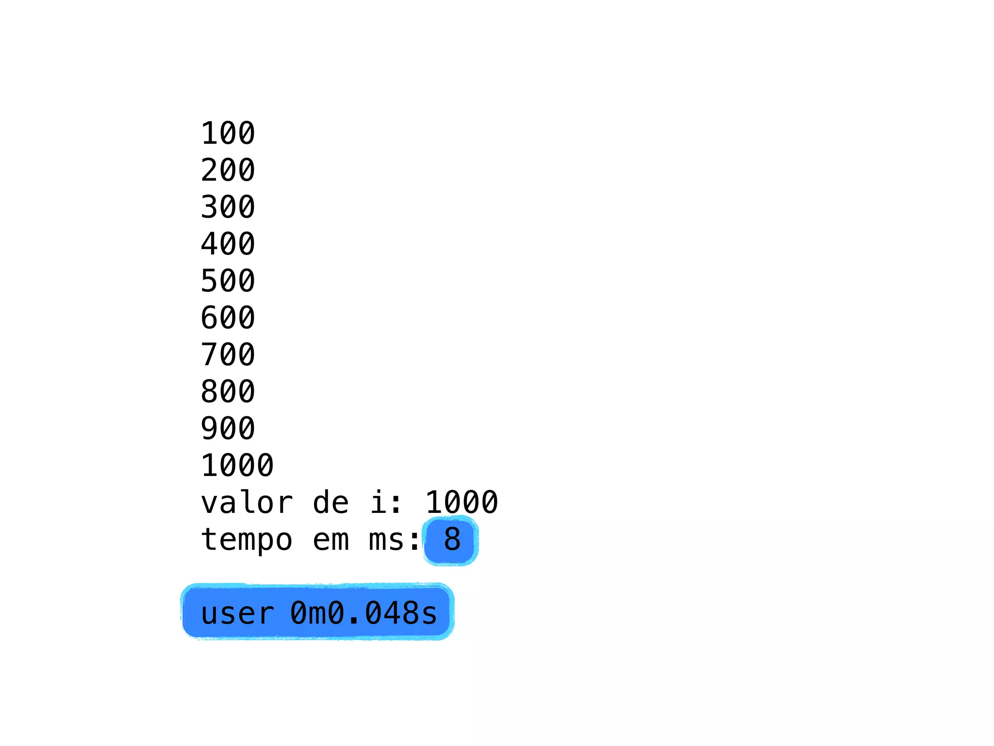 100
200
300
400
500
600
700
800
900
1000
valor de i: 1000
tempo em ms: 8

user!0m0.048s
 