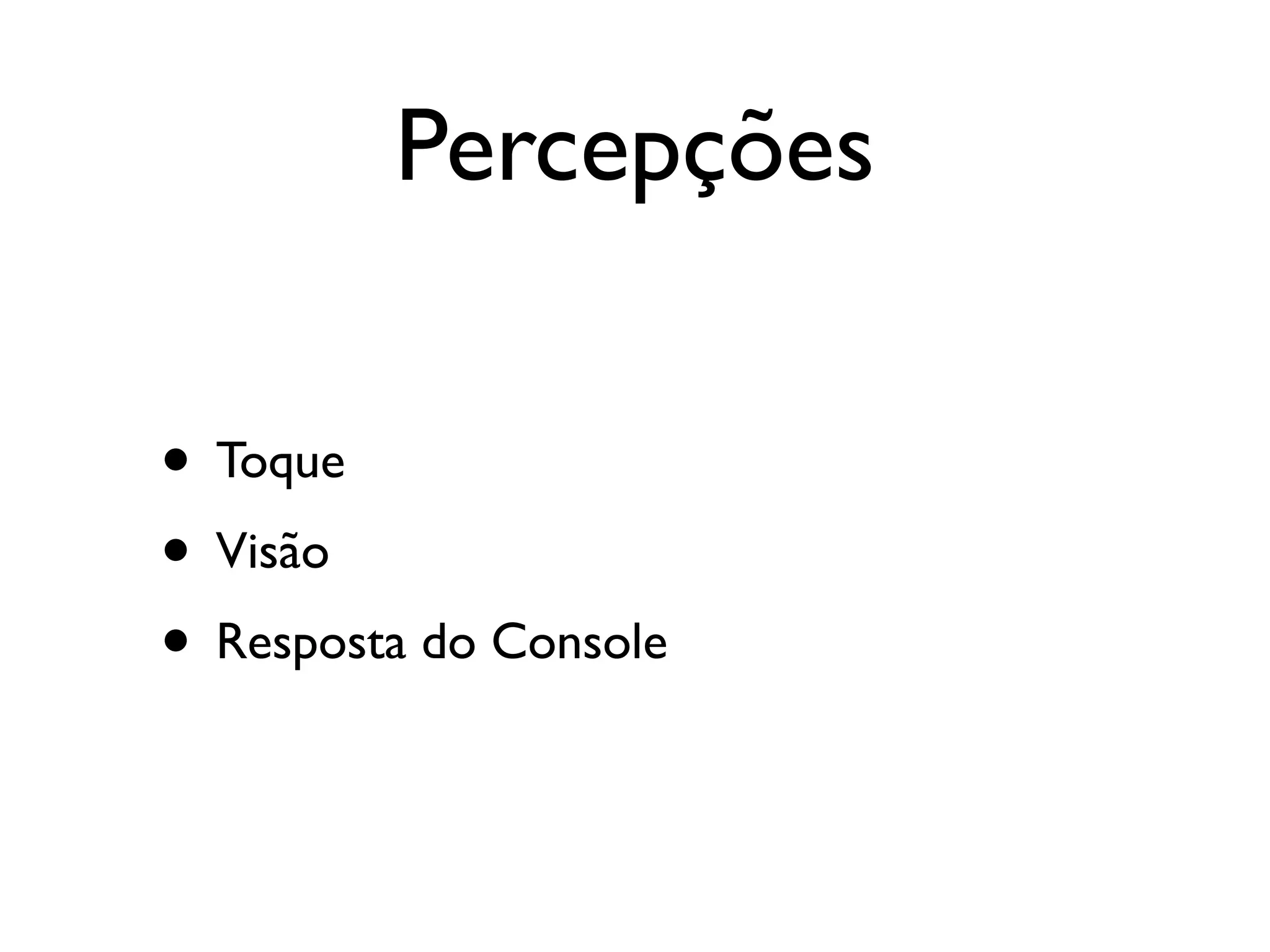 Percepções

• Toque
• Visão
• Resposta do Console
 