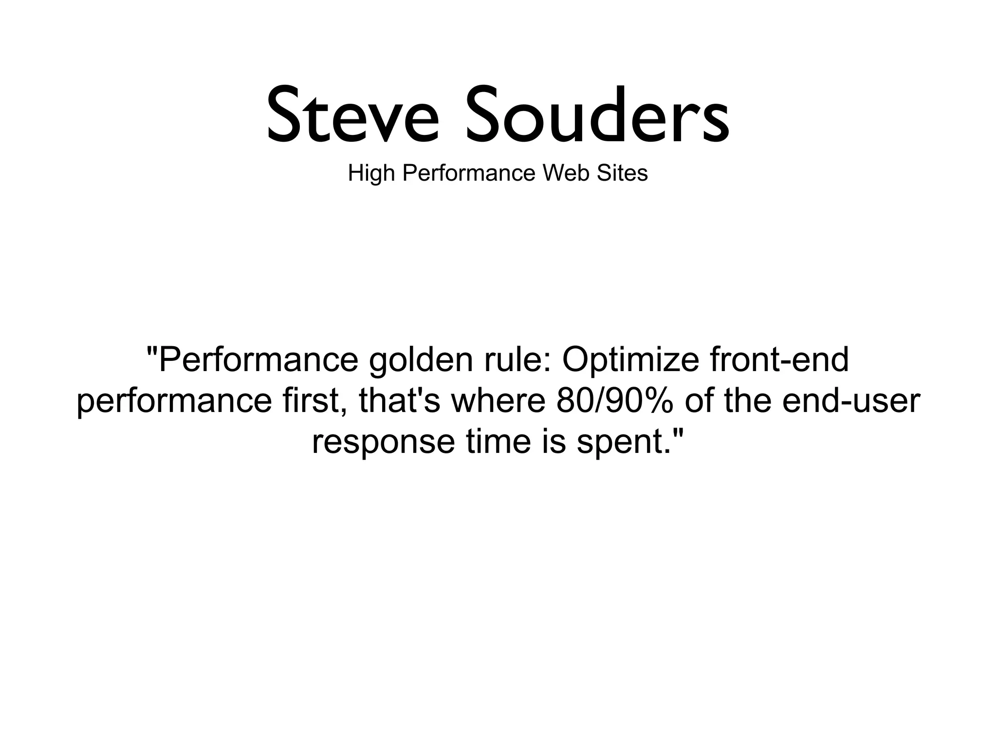 Steve Souders
                 High Performance Web Sites




    "Performance golden rule: Optimize front-end
performance first, that's where 80/90% of the end-user
               response time is spent."
 