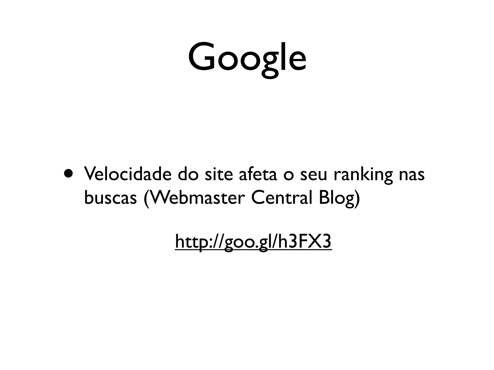 Google

• Velocidade do site afeta o seu ranking nas
  buscas (Webmaster Central Blog)

             http://goo.gl/h3FX3
 