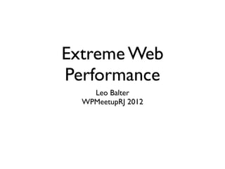 Extreme Web
Performance
    Leo Balter
  WPMeetupRJ 2012
 