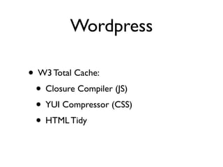 Wordpress

• W3 Total Cache:
 • Closure Compiler (JS)
 • YUI Compressor (CSS)
 • HTML Tidy
 
