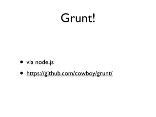 Grunt!


• via node.js
• https://github.com/cowboy/grunt/
 