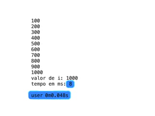 100
200
300
400
500
600
700
800
900
1000
valor de i: 1000
tempo em ms: 8

user!0m0.048s
 