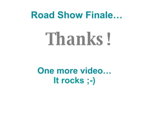 Road Show Finale… Thanks! One more video… It rocks  ;-) 
