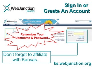 Sign In or  Create An Account Don’t forget to affiliate with Kansas. Remember Your Username & Password. ks.webjunction.org 