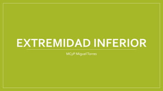 EXTREMIDAD INFERIOR
MCyP MiguelTorres
 
