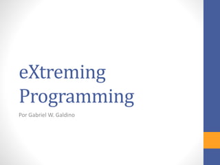 eXtreming
Programming
Por Gabriel W. Galdino
 