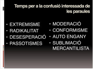 Temps per a la confusió interessada de
les paraules
• MODERACIÓ!
• CONFORMISME!
• AUTO ENGANY!
• SUBLIMACIÓ
MERCANTILISTA
...