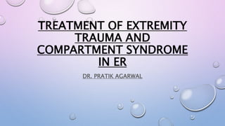TREATMENT OF EXTREMITY
TRAUMA AND
COMPARTMENT SYNDROME
IN ER
DR. PRATIK AGARWAL
 