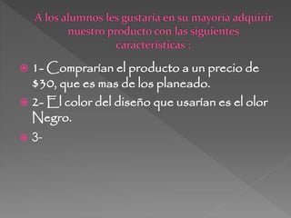  1- Comprarían el producto a un precio de
$30, que es mas de los planeado.
 2- El color del diseño que usarían es el olor
Negro.
 3-
 