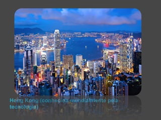 Hong Kong (conhecida mundialmente pela 
tecnologia) 
 