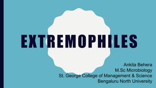 EXTREMOPHILES
Ankita Behera
M.Sc Microbiology
St. George College of Management & Science
Bengaluru North University
 