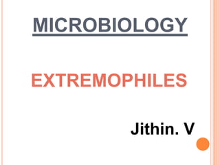 MICROBIOLOGY
Jithin. V
EXTREMOPHILES
 