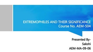EXTREMOPHILES AND THEIR SIGNIFICANCE
Course No. AEM-504
Presented By-
Sakshi
AEM-MA-09-06
 