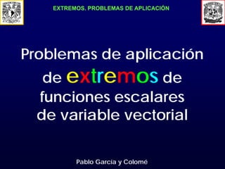 EXTREMOS. PROBLEMAS DE APLICACIÓN

Problemas de aplicación
de extremos de
funciones escalares
de variable vectorial
Pablo García y Colomé

 