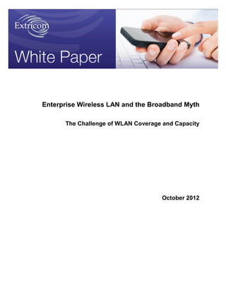Enterprise Wireless LAN and the Broadband Myth

      The Challenge of WLAN Coverage and Capacity




                                    October 2012
 