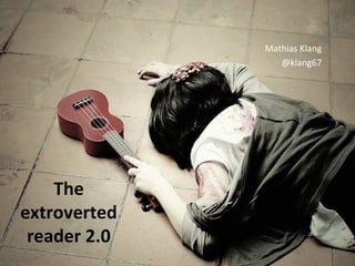 Mathias Klang
                 @klang67




    The
extroverted
 reader 2.0
 