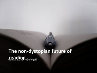 The non-dystopian future of
reading
Mathias Klang @klang67
 