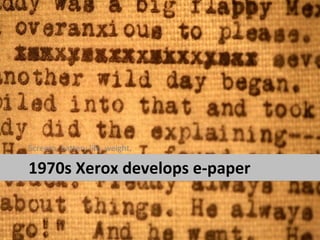 Screens, battery life, weight,

1970s Xerox develops e-paper
 
