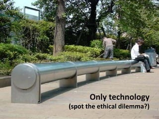 Only technology
(spot the ethical dilemma?)
 
